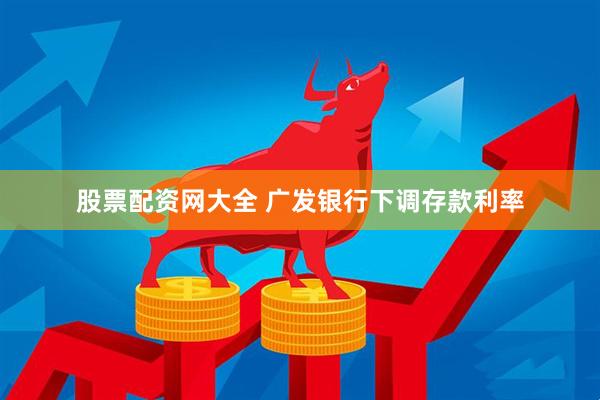 股票配资网大全 广发银行下调存款利率