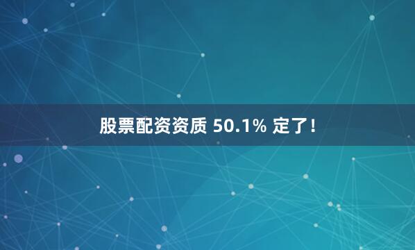 股票配资资质 50.1% 定了！