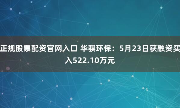 正规股票配资官网入口 华骐环保：5月23日获融资买入522.10万元