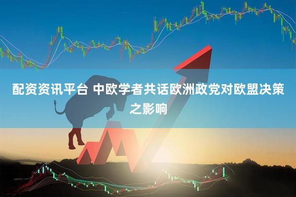 配资资讯平台 中欧学者共话欧洲政党对欧盟决策之影响