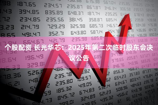 个股配资 长光华芯：2025年第二次临时股东会决议公告
