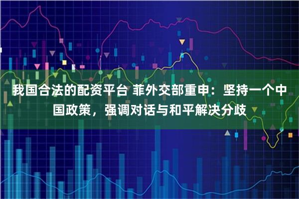 我国合法的配资平台 菲外交部重申：坚持一个中国政策，强调对话与和平解决分歧